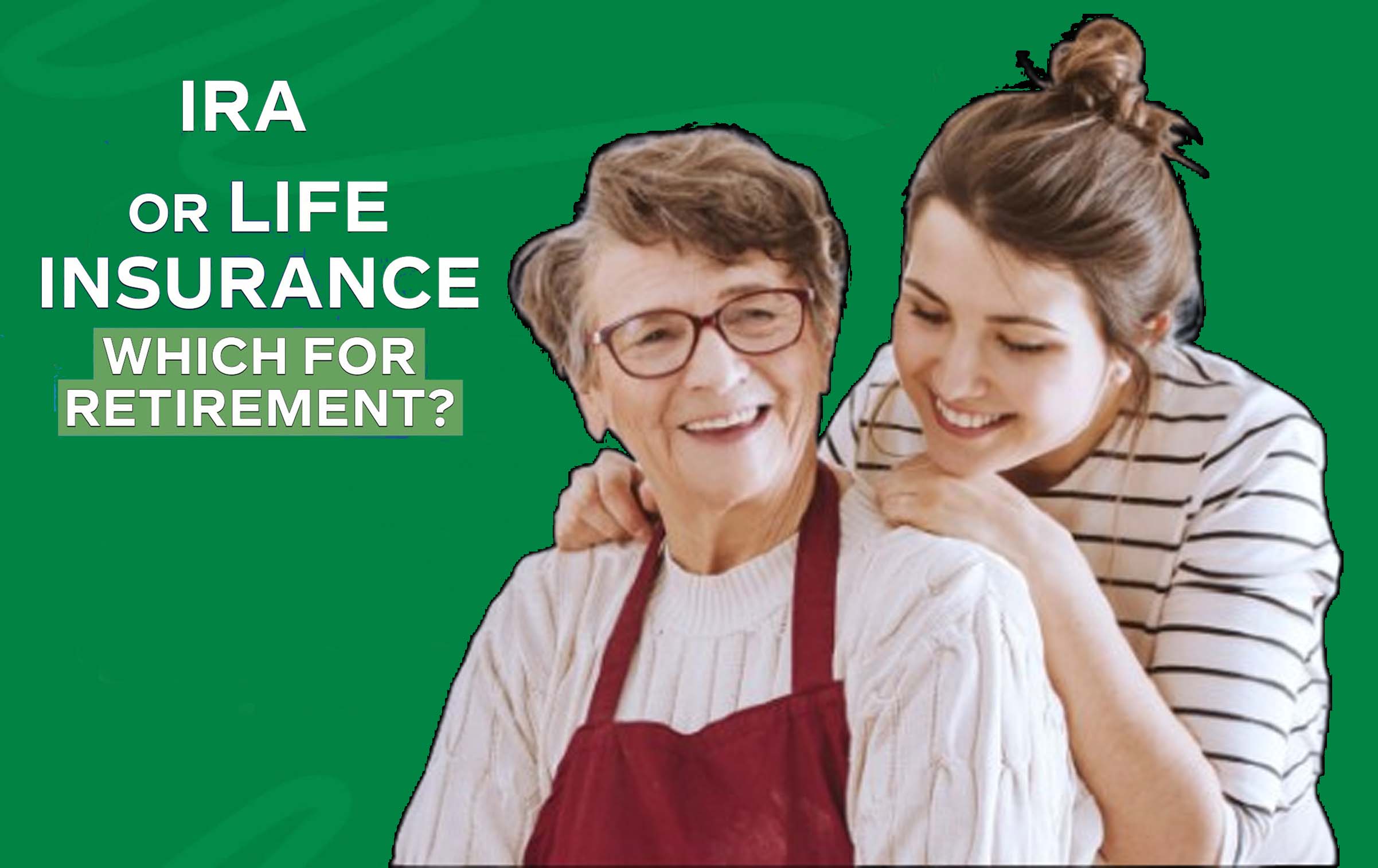 IRA vs. Life Insurance: Which Is Best for Retirement Saving